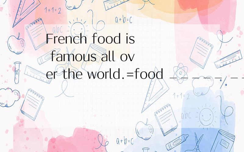 French food is famous all over the world.=food _____ ______is famous all over the world.