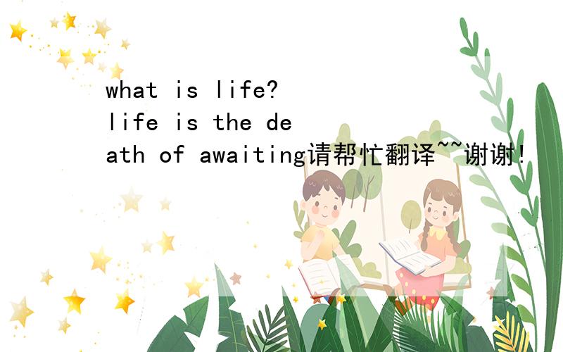 what is life? life is the death of awaiting请帮忙翻译~~谢谢!