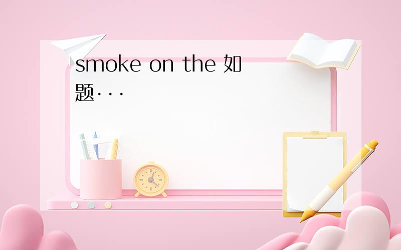 smoke on the 如题···