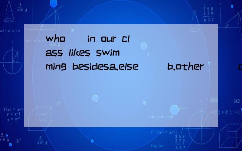 who[]in our class likes swimming besidesa.else     b.other      c.another