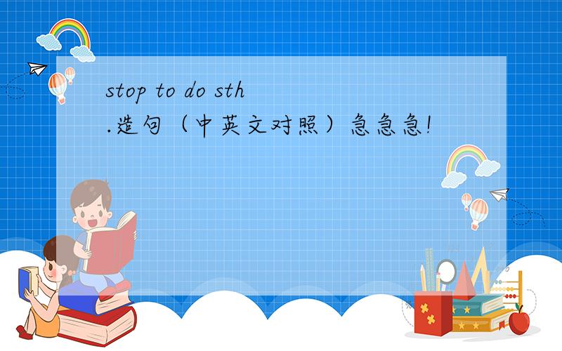 stop to do sth.造句（中英文对照）急急急!
