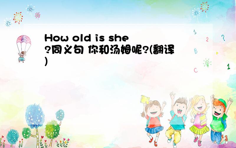 How old is she?同义句 你和汤姆呢?(翻译)