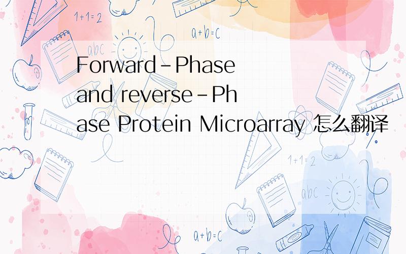 Forward-Phase and reverse-Phase Protein Microarray 怎么翻译