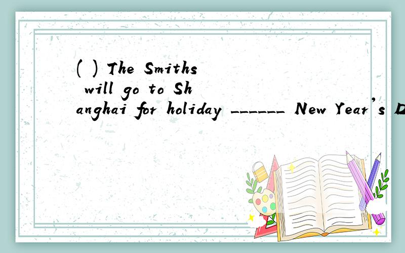 ( ) The Smiths will go to Shanghai for holiday ______ New Year's Day.A.atB.forC.inD.of我觉得得用on,可选向里没有,怎么选?What time can we meet ___ the morning ____ September 11th?我觉得得用on 和of,可题目要求用at,in,on填空,