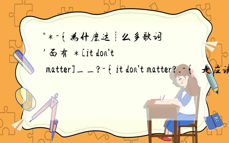 °＊-{为什麽这┊么多歌词裏′面有 ＊[it don't matter]__?-{it don't matter?.-{吥是应该是it doesn't matter麽?.-{谁能解释下?.-{3Q,.-{⒎7}