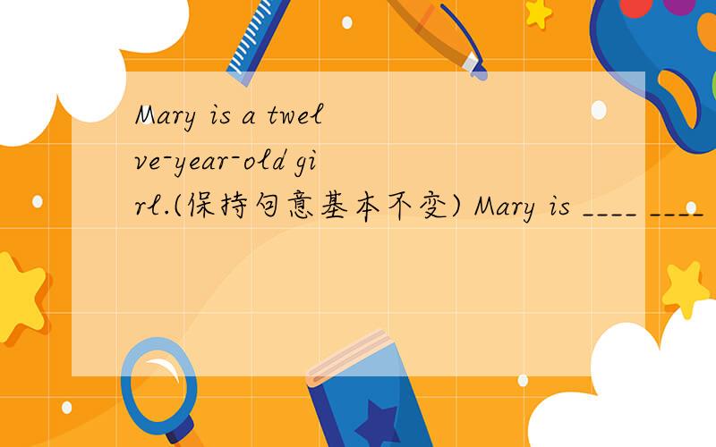 Mary is a twelve-year-old girl.(保持句意基本不变) Mary is ____ ____ ____.