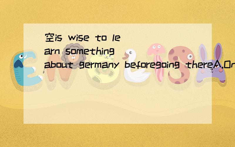 空is wise to learn something about germany beforegoing thereA.One B.It C.This D.That
