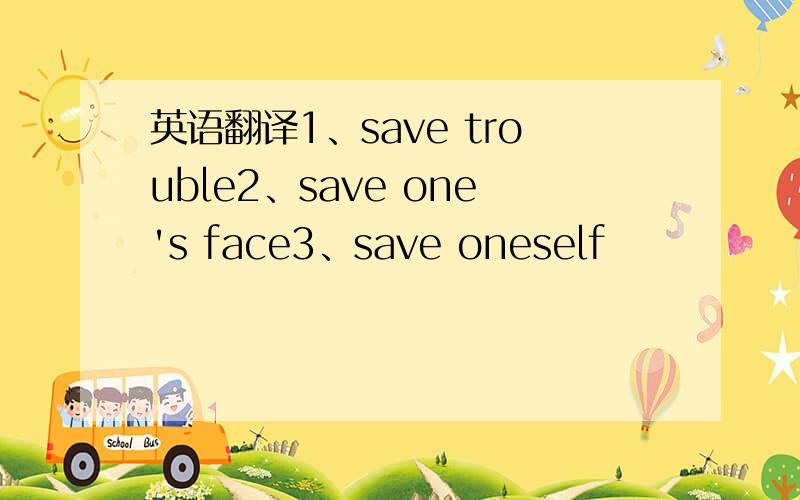 英语翻译1、save trouble2、save one's face3、save oneself