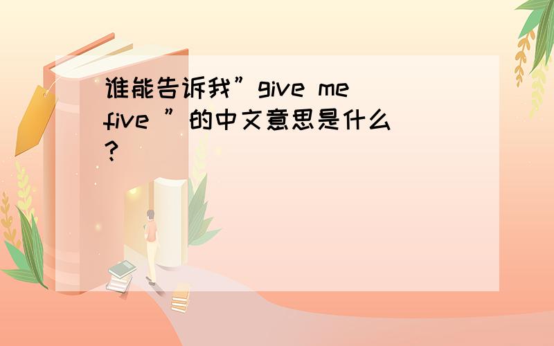 谁能告诉我”give me five ”的中文意思是什么?