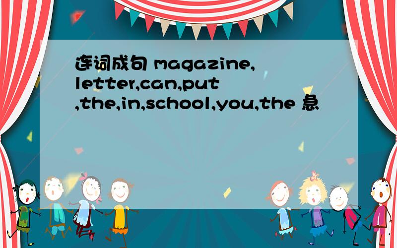 连词成句 magazine,letter,can,put,the,in,school,you,the 急