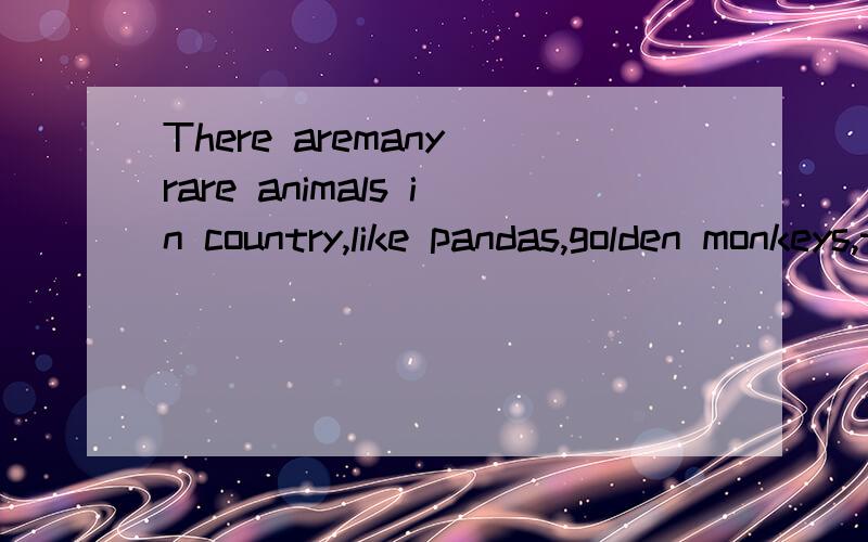 There aremany rare animals in country,like pandas,golden monkeys,the crested ibis and so on.的意思