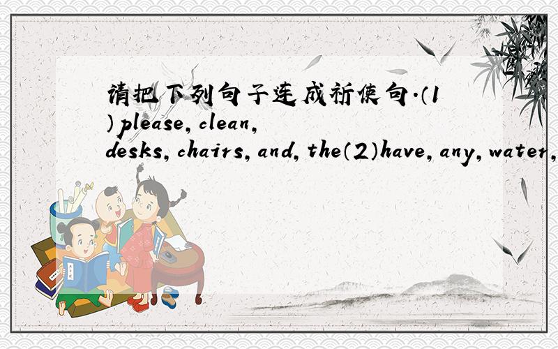 请把下列句子连成祈使句.（1）please,clean,desks,chairs,and,the（2）have,any,water,don‘t,dirty（3）listen,at,to,music,home,the（4）have,sweet,apple,please,juice,some（5）to,shanghai,let,go,library,us,sunday,on