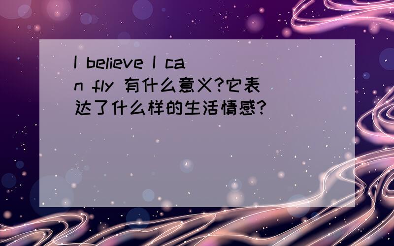 I believe I can fly 有什么意义?它表达了什么样的生活情感?