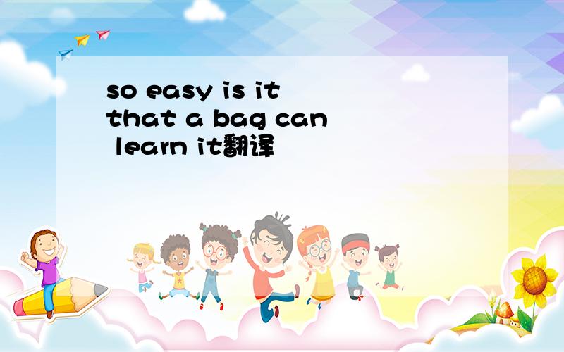 so easy is it that a bag can learn it翻译