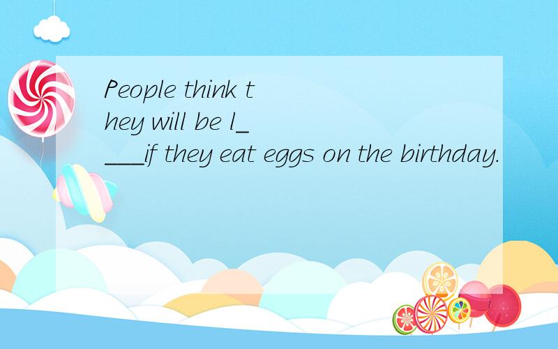 People think they will be l____if they eat eggs on the birthday.