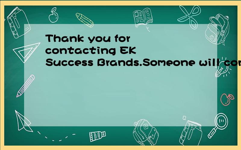 Thank you for contacting EK Success Brands.Someone will contact you shortly是不是说稍后会有人与你联系?还是怎么解释