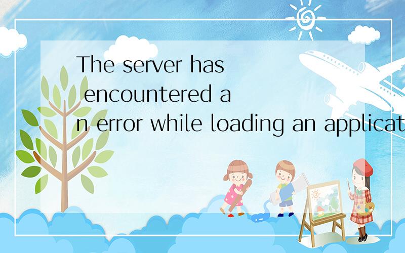 The server has encountered an error while loading an application during the