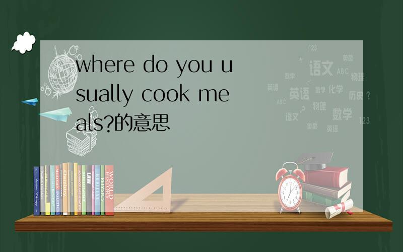 where do you usually cook meals?的意思