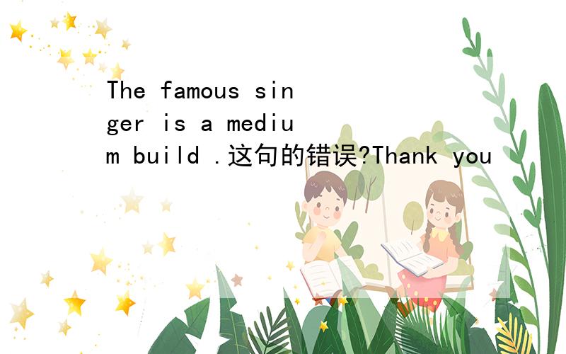 The famous singer is a medium build .这句的错误?Thank you