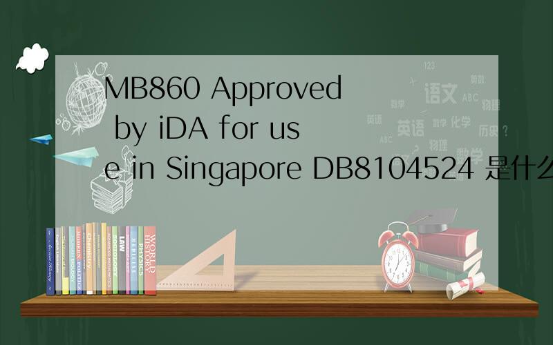 MB860 Approved by iDA for use in Singapore DB8104524 是什么版本啊
