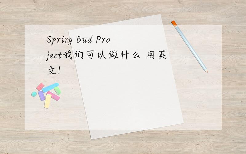 Spring Bud Project我们可以做什么 用英文!
