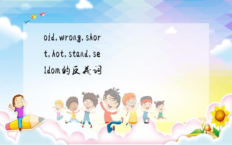 oid,wrong,short,hot,stand,seldom的反义词