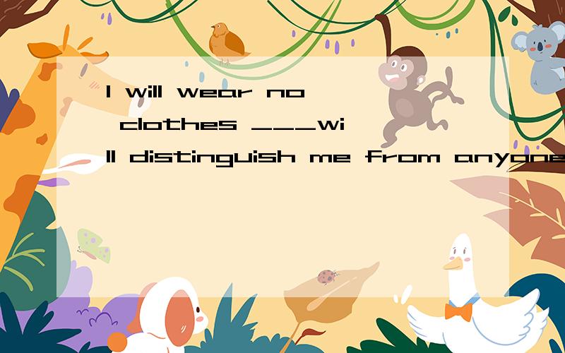 I will wear no clothes ___will distinguish me from anyone else.定语从句关系代词天空