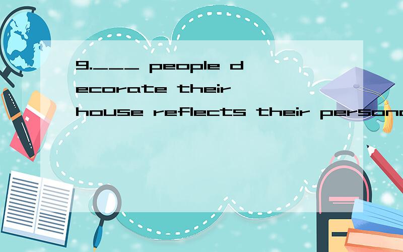 9.___ people decorate their house reflects their personality and lifestyle.a.The way in thatb.The way whichc.The way选什么,为什么