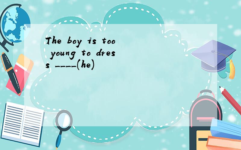 The boy is too young to dress ____(he)