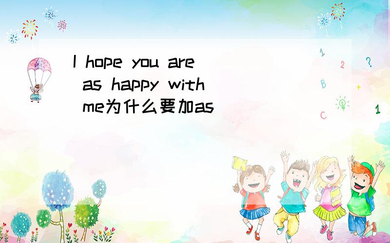 I hope you are as happy with me为什么要加as