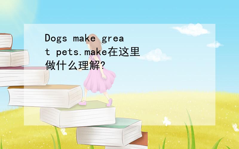 Dogs make great pets.make在这里做什么理解?