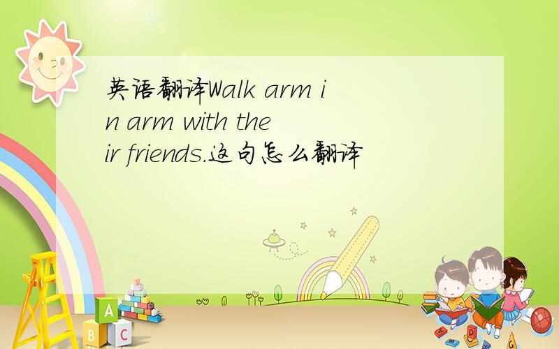 英语翻译Walk arm in arm with their friends.这句怎么翻译