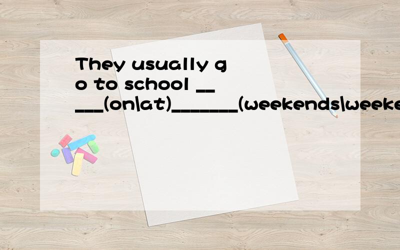 They usually go to school _____(on\at)_______(weekends\weekend).