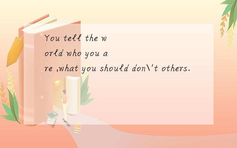 You tell the world who you are ,what you should don\'t others.