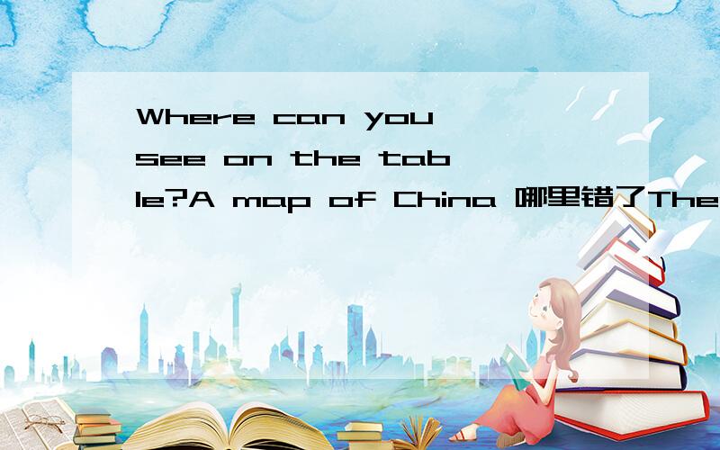 Where can you see on the table?A map of China 哪里错了There is some money in the purse 改为一般疑问句并做否定回答怎么改
