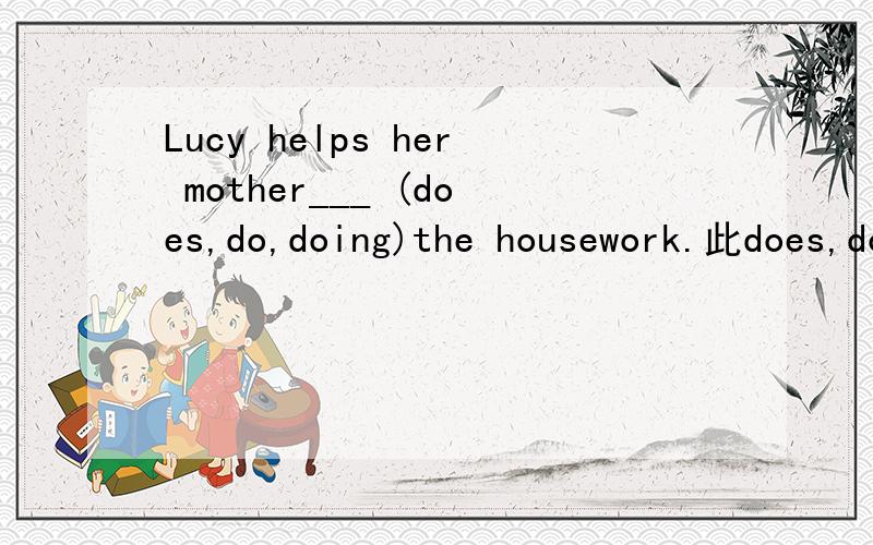 Lucy helps her mother___ (does,do,doing)the housework.此does,do,doing三个答案选哪一个?