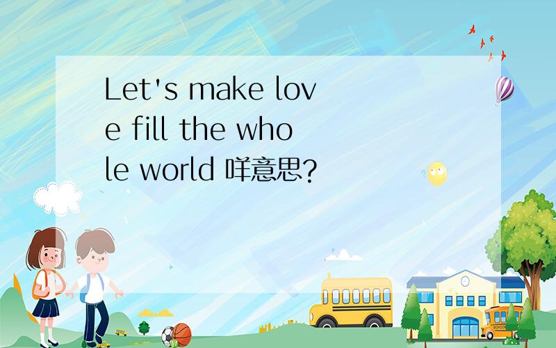 Let's make love fill the whole world 咩意思?