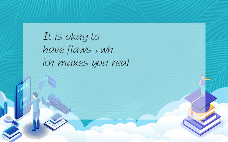 It is okay to have flaws ,which makes you real