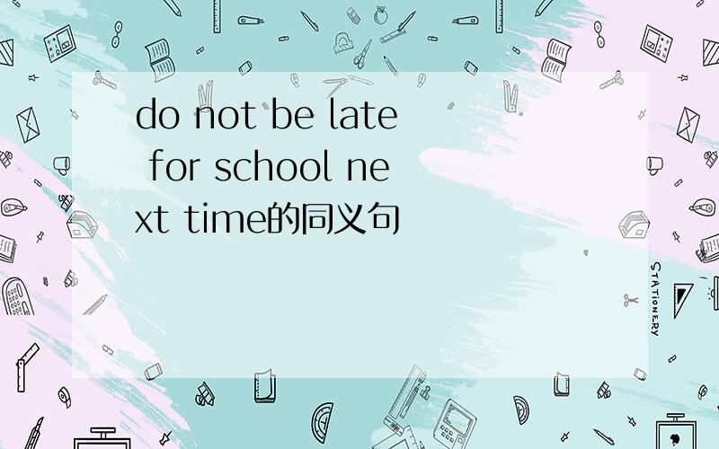 do not be late for school next time的同义句