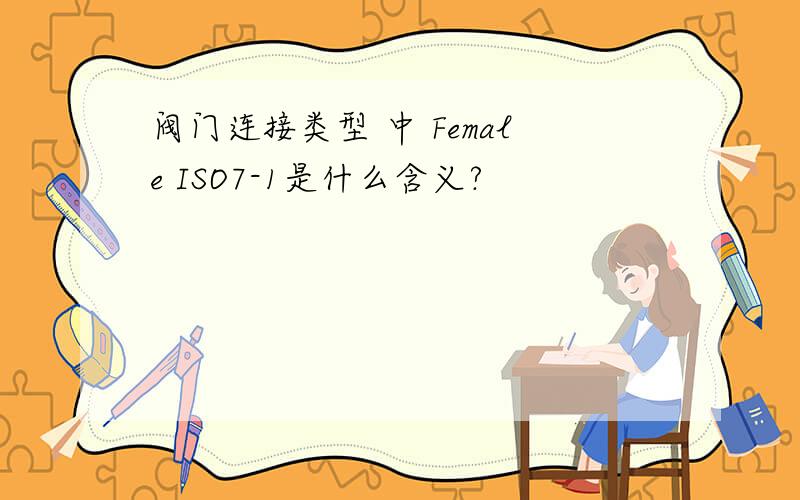 阀门连接类型 中 Female ISO7-1是什么含义?