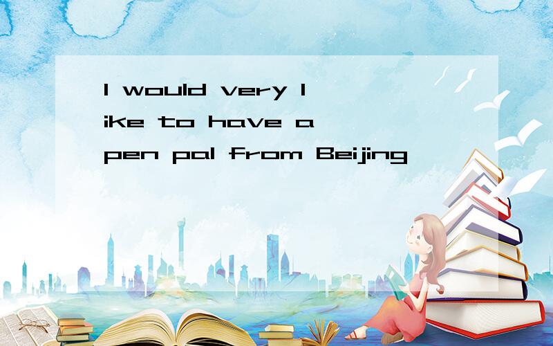 I would very like to have a pen pal from Beijing