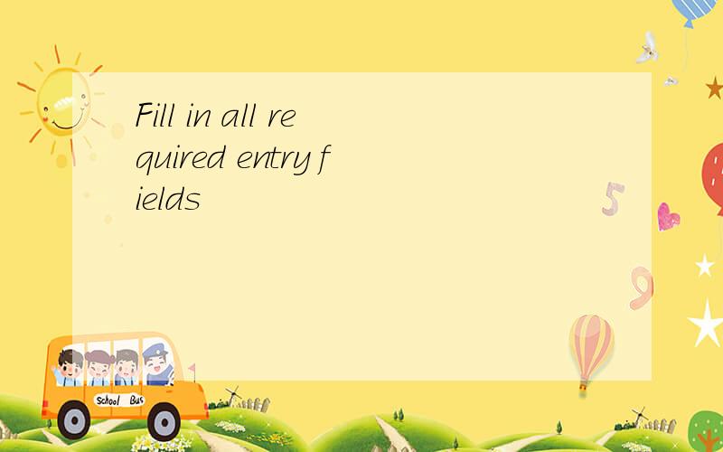 Fill in all required entry fields