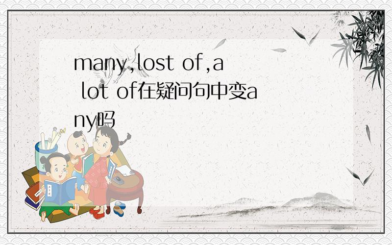 many,lost of,a lot of在疑问句中变any吗