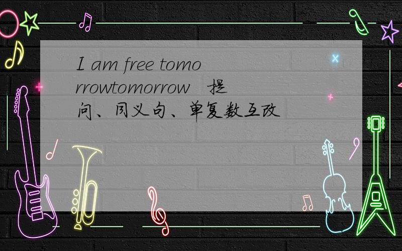 I am free tomorrowtomorrow　提问、同义句、单复数互改