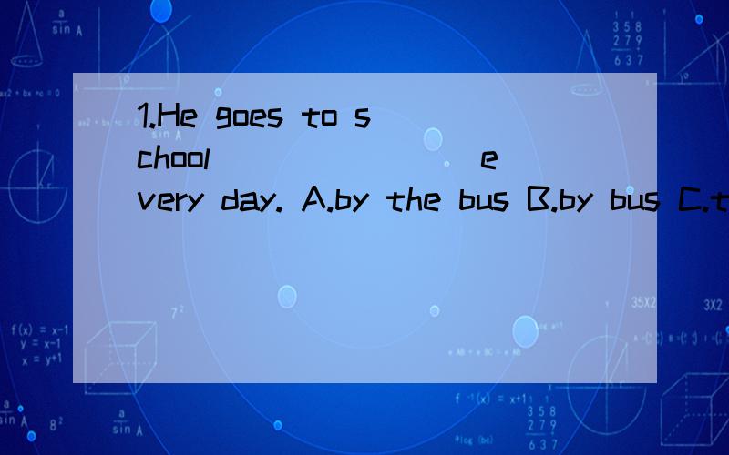 1.He goes to school________every day. A.by the bus B.by bus C.take bus D.take a bus选择题