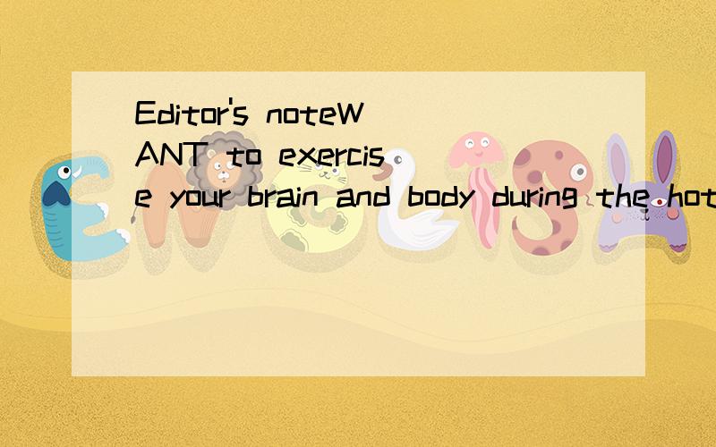 Editor's noteWANT to exercise your brain and body during the hot summer Try out these puzzles and games.They will give you a lot of pleasure and excitement.Enjoy them with your friends!