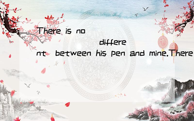 There is no_________（different）between his pen and mine.There is no_________（different）between his pen and mine.
