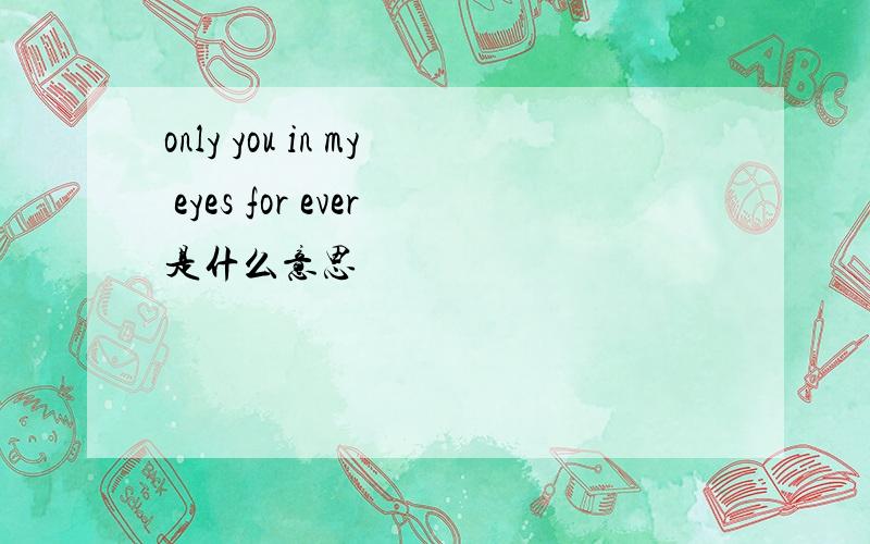 only you in my eyes for ever是什么意思