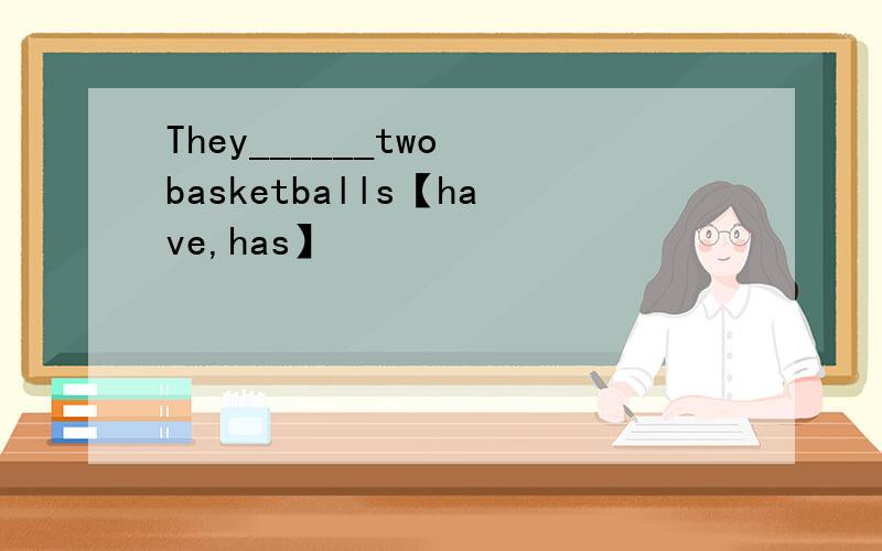 They______two basketballs【have,has】