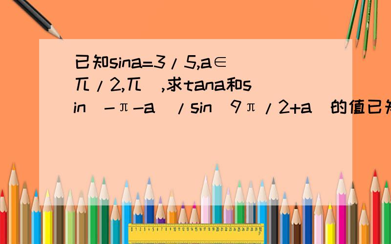 已知sina=3/5,a∈(兀/2,兀),求tana和sin(-π-a)/sin(9π/2+a)的值已知sina=3/5,a∈(兀/2,兀),求tana和sin（-π-a）/sin（9π/2+a)的值
